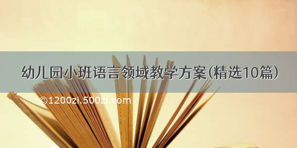 幼儿园小班语言领域教学方案(精选10篇)