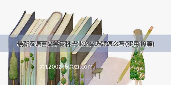 最新汉语言文学专科毕业论文选题怎么写(实用10篇)