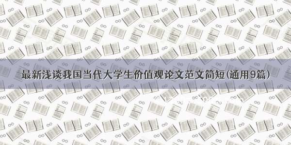 最新浅谈我国当代大学生价值观论文范文简短(通用9篇)