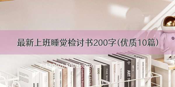 最新上班睡觉检讨书200字(优质10篇)