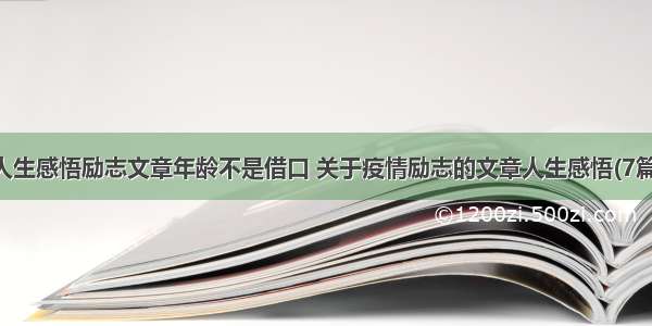 人生感悟励志文章年龄不是借口 关于疫情励志的文章人生感悟(7篇)