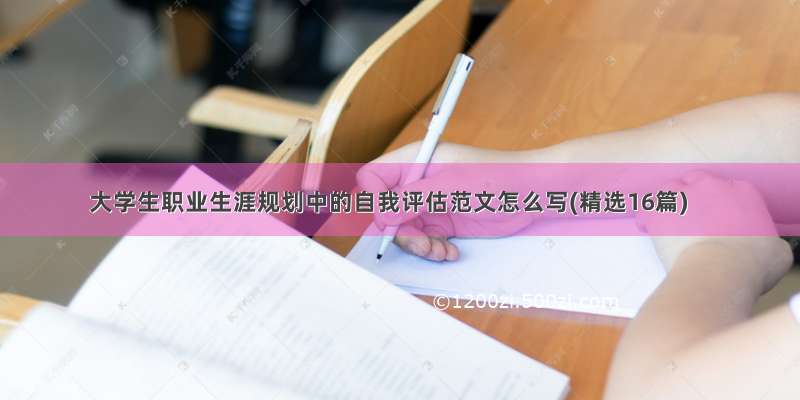 大学生职业生涯规划中的自我评估范文怎么写(精选16篇)