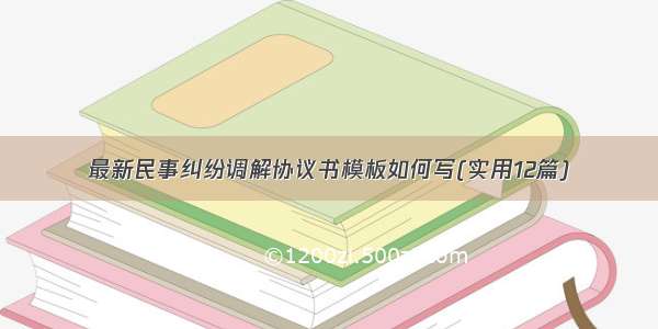 最新民事纠纷调解协议书模板如何写(实用12篇)