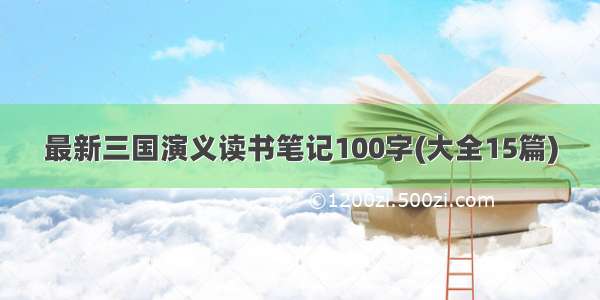 最新三国演义读书笔记100字(大全15篇)