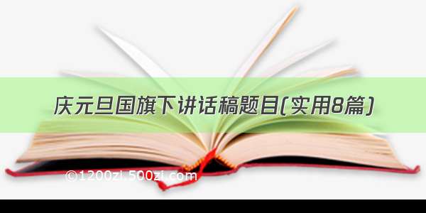 庆元旦国旗下讲话稿题目(实用8篇)