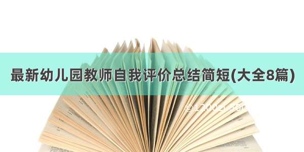 最新幼儿园教师自我评价总结简短(大全8篇)