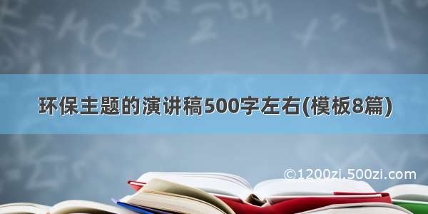 环保主题的演讲稿500字左右(模板8篇)