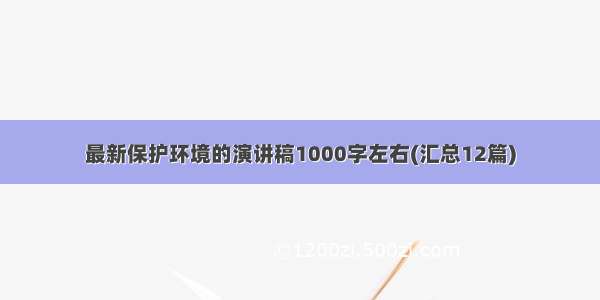 最新保护环境的演讲稿1000字左右(汇总12篇)