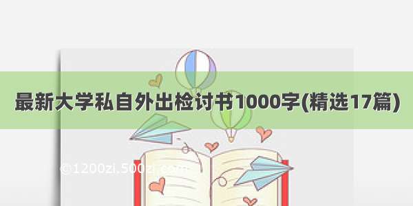 最新大学私自外出检讨书1000字(精选17篇)