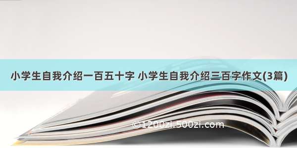 小学生自我介绍一百五十字 小学生自我介绍三百字作文(3篇)