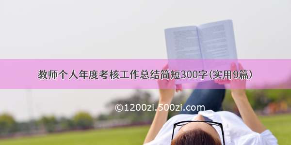 教师个人年度考核工作总结简短300字(实用9篇)