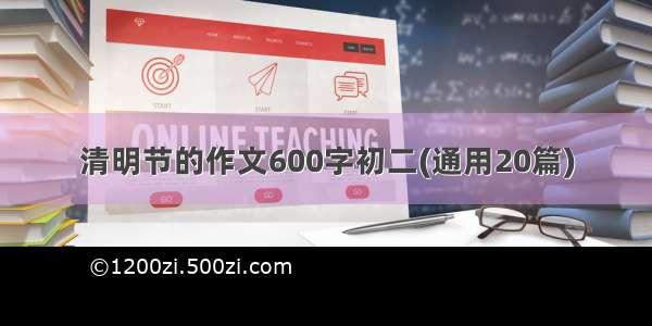 清明节的作文600字初二(通用20篇)