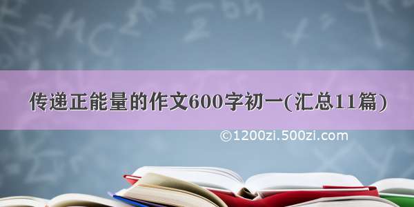 传递正能量的作文600字初一(汇总11篇)