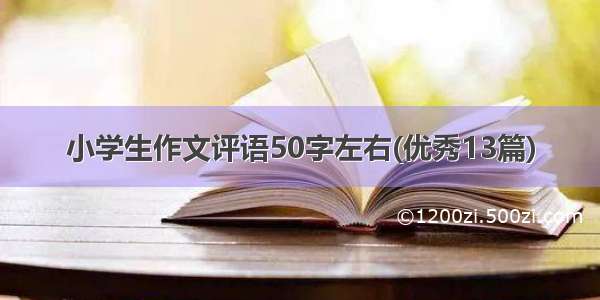 小学生作文评语50字左右(优秀13篇)