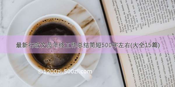 最新行政文员年终工作总结简短500字左右(大全15篇)