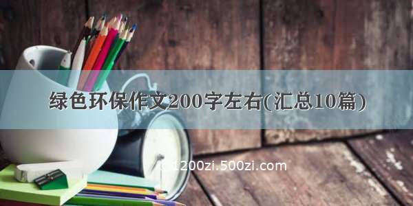 绿色环保作文200字左右(汇总10篇)