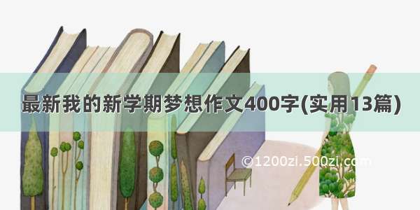 最新我的新学期梦想作文400字(实用13篇)