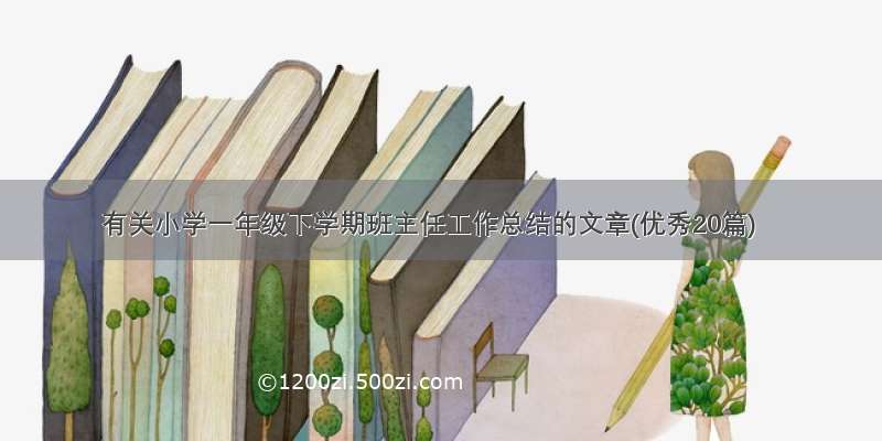 有关小学一年级下学期班主任工作总结的文章(优秀20篇)