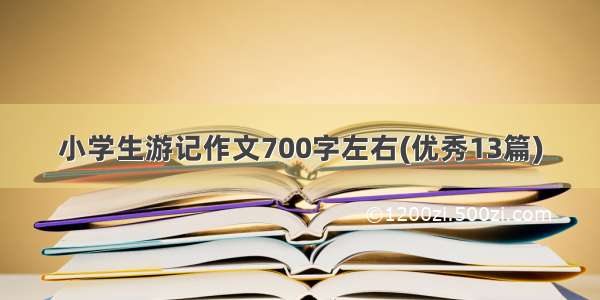 小学生游记作文700字左右(优秀13篇)