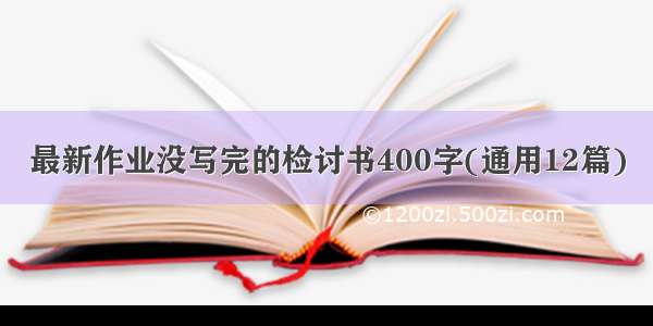 最新作业没写完的检讨书400字(通用12篇)