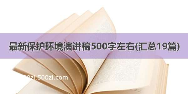 最新保护环境演讲稿500字左右(汇总19篇)