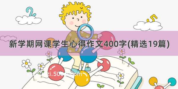 新学期网课学生心得作文400字(精选19篇)