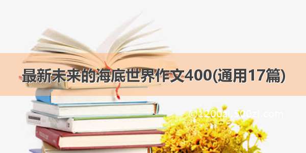 最新未来的海底世界作文400(通用17篇)