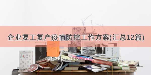 企业复工复产疫情防控工作方案(汇总12篇)