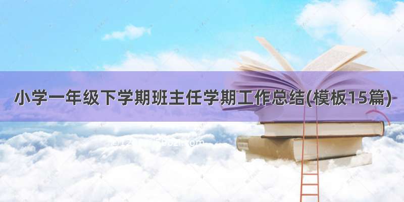 小学一年级下学期班主任学期工作总结(模板15篇)