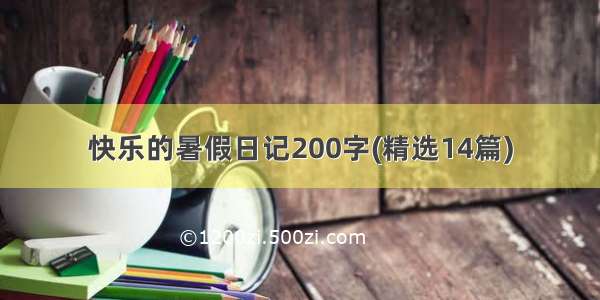 快乐的暑假日记200字(精选14篇)