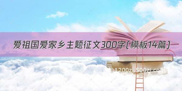 爱祖国爱家乡主题征文300字(模板14篇)