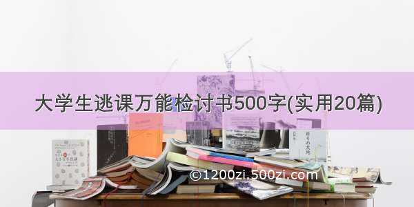 大学生逃课万能检讨书500字(实用20篇)