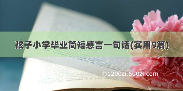 孩子小学毕业简短感言一句话(实用9篇)