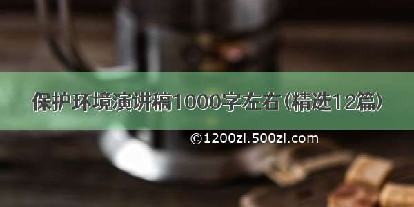 保护环境演讲稿1000字左右(精选12篇)