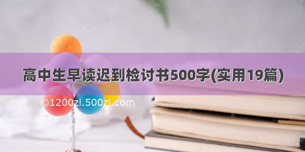 高中生早读迟到检讨书500字(实用19篇)