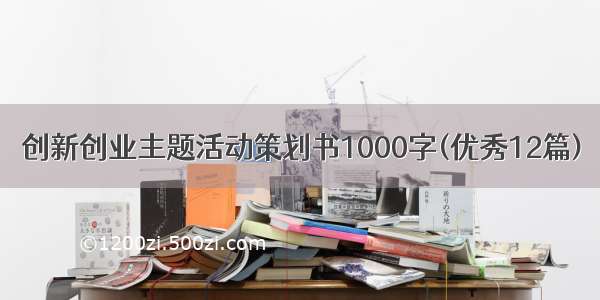 创新创业主题活动策划书1000字(优秀12篇)