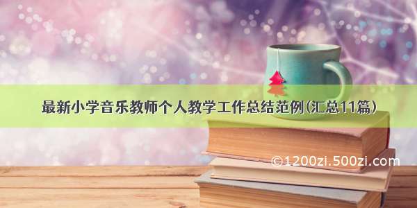 最新小学音乐教师个人教学工作总结范例(汇总11篇)