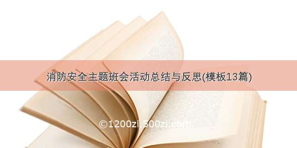 消防安全主题班会活动总结与反思(模板13篇)