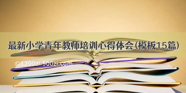 最新小学青年教师培训心得体会(模板15篇)