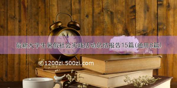 最新大学生暑假社会实践活动总结报告15篇(通用8篇)