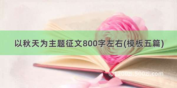 以秋天为主题征文800字左右(模板五篇)