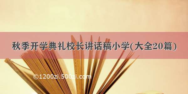 秋季开学典礼校长讲话稿小学(大全20篇)