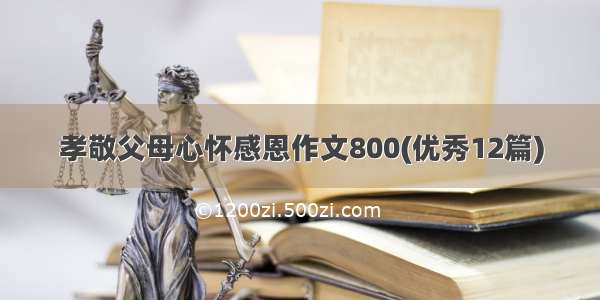 孝敬父母心怀感恩作文800(优秀12篇)