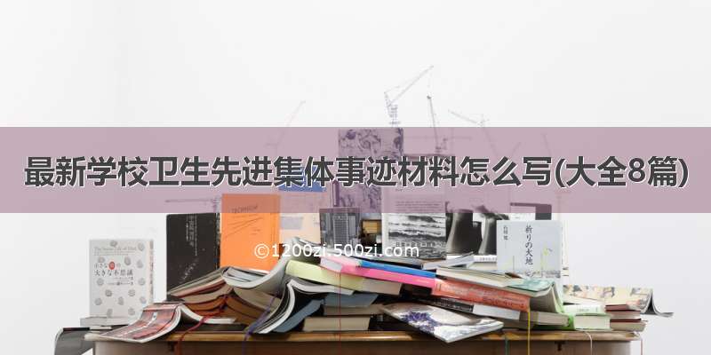 最新学校卫生先进集体事迹材料怎么写(大全8篇)