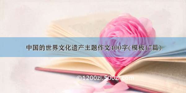 中国的世界文化遗产主题作文400字(模板17篇)