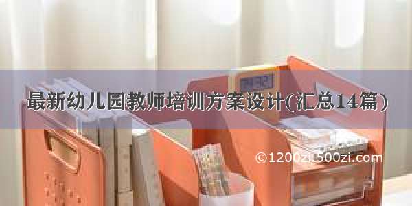 最新幼儿园教师培训方案设计(汇总14篇)