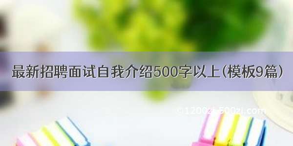 最新招聘面试自我介绍500字以上(模板9篇)