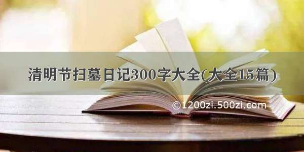 清明节扫墓日记300字大全(大全15篇)