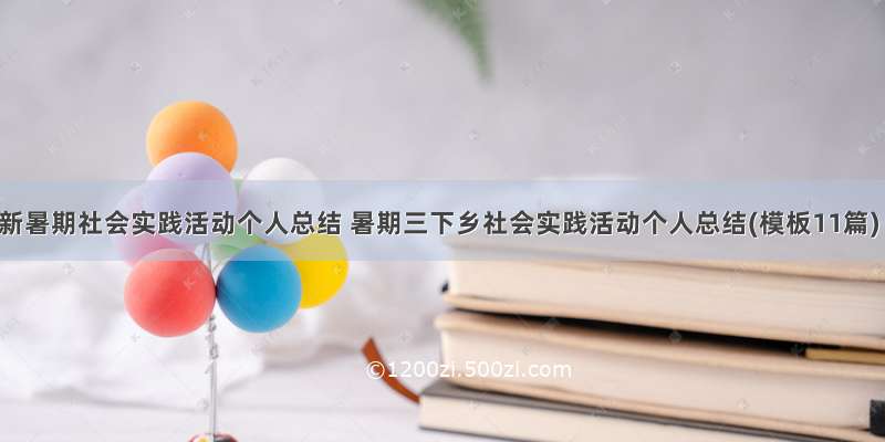 最新暑期社会实践活动个人总结 暑期三下乡社会实践活动个人总结(模板11篇)