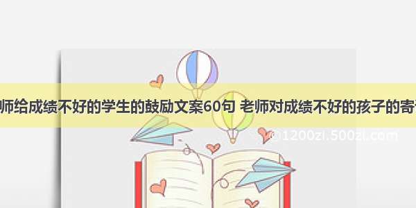 最新老师给成绩不好的学生的鼓励文案60句 老师对成绩不好的孩子的寄语(4篇)